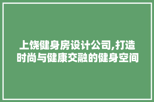 上饶健身房设计公司,打造时尚与健康交融的健身空间