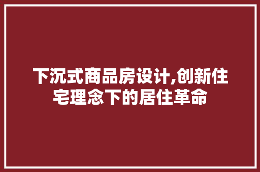 下沉式商品房设计,创新住宅理念下的居住革命