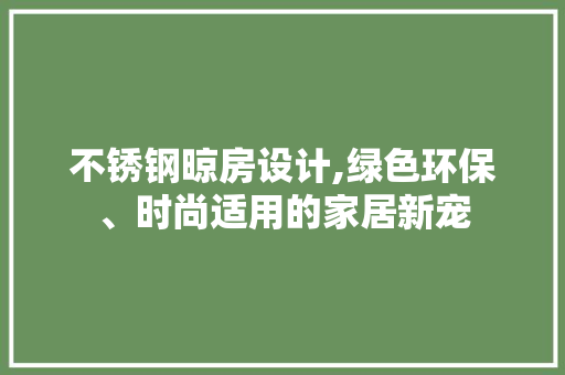 不锈钢晾房设计,绿色环保、时尚适用的家居新宠