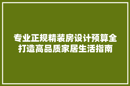 专业正规精装房设计预算全打造高品质家居生活指南