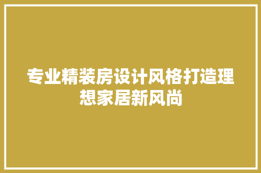 专业精装房设计风格打造理想家居新风尚