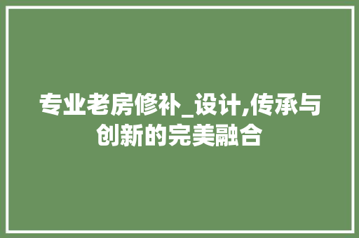 专业老房修补_设计,传承与创新的完美融合