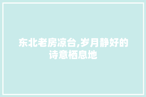 东北老房凉台,岁月静好的诗意栖息地