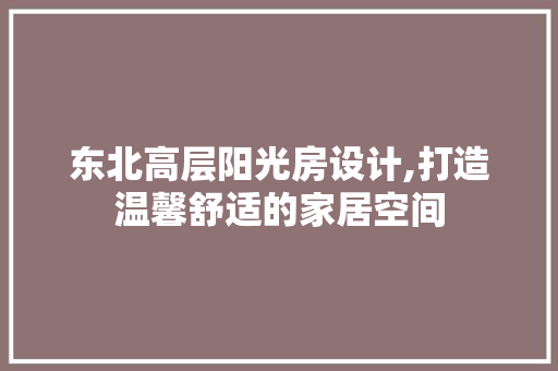 东北高层阳光房设计,打造温馨舒适的家居空间