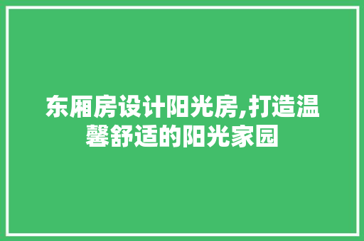 东厢房设计阳光房,打造温馨舒适的阳光家园