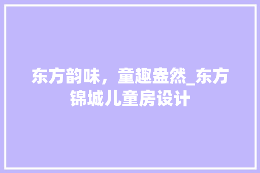 东方韵味，童趣盎然_东方锦城儿童房设计