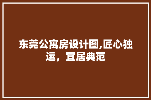 东莞公寓房设计图,匠心独运，宜居典范