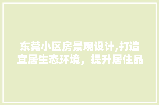 东莞小区房景观设计,打造宜居生态环境，提升居住品质