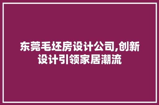 东莞毛坯房设计公司,创新设计引领家居潮流