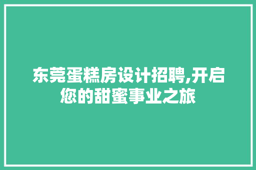 东莞蛋糕房设计招聘,开启您的甜蜜事业之旅