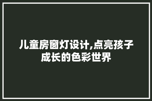 儿童房窗灯设计,点亮孩子成长的色彩世界