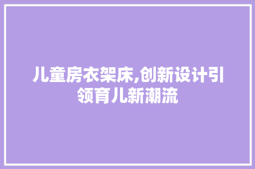 儿童房衣架床,创新设计引领育儿新潮流