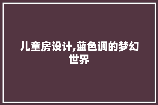 儿童房设计,蓝色调的梦幻世界