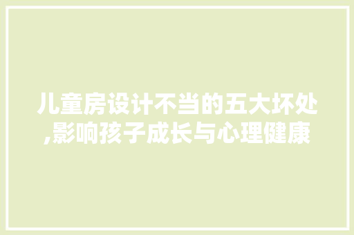 儿童房设计不当的五大坏处,影响孩子成长与心理健康