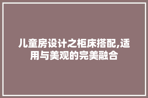 儿童房设计之柜床搭配,适用与美观的完美融合