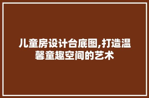 儿童房设计台底图,打造温馨童趣空间的艺术