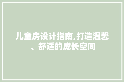 儿童房设计指南,打造温馨、舒适的成长空间