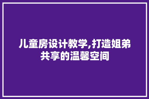 儿童房设计教学,打造姐弟共享的温馨空间