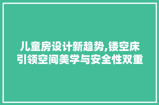 儿童房设计新趋势,镂空床引领空间美学与安全性双重提升