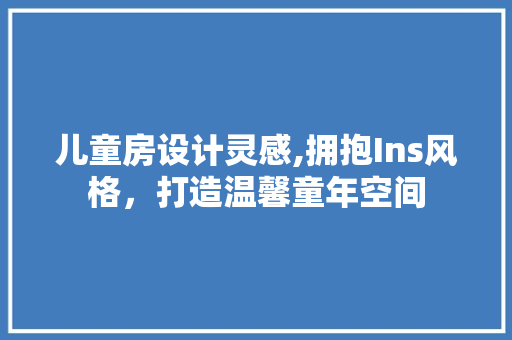 儿童房设计灵感,拥抱Ins风格，打造温馨童年空间