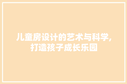儿童房设计的艺术与科学,打造孩子成长乐园