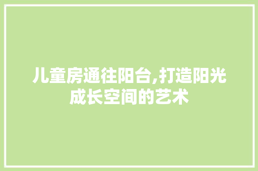 儿童房通往阳台,打造阳光成长空间的艺术