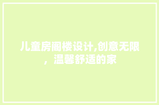 儿童房阁楼设计,创意无限，温馨舒适的家