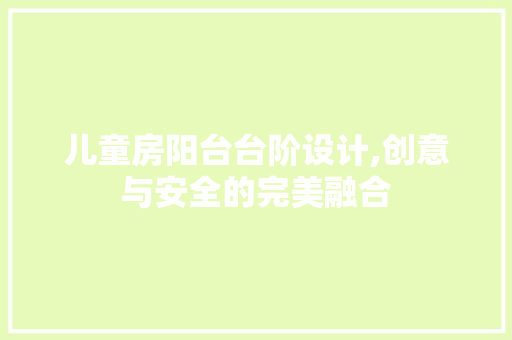 儿童房阳台台阶设计,创意与安全的完美融合