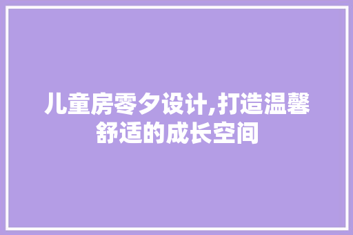 儿童房零夕设计,打造温馨舒适的成长空间