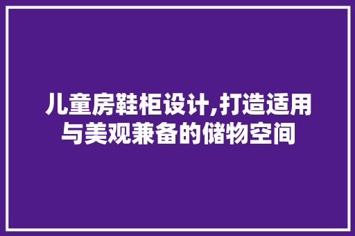 儿童房鞋柜设计,打造适用与美观兼备的储物空间