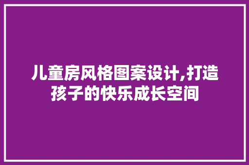 儿童房风格图案设计,打造孩子的快乐成长空间