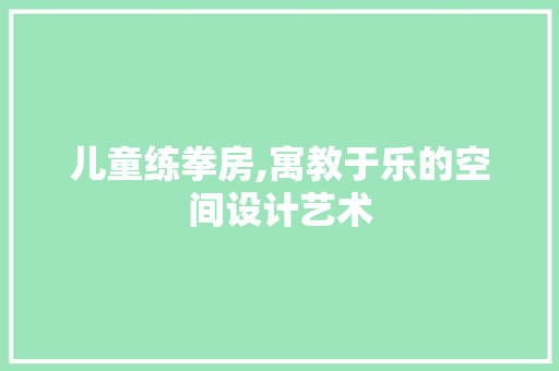 儿童练拳房,寓教于乐的空间设计艺术