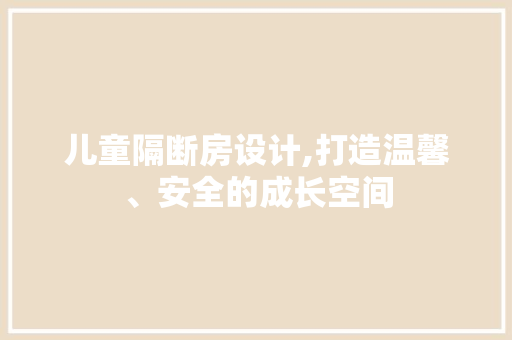 儿童隔断房设计,打造温馨、安全的成长空间