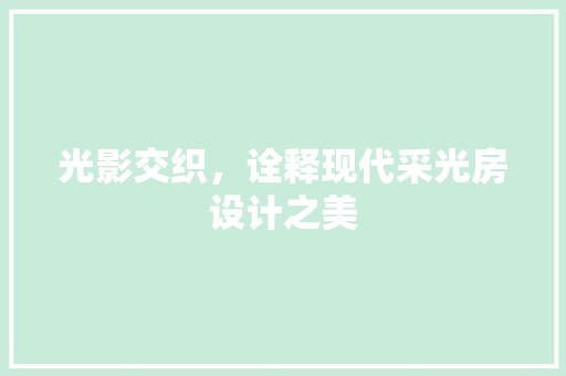 光影交织，诠释现代采光房设计之美