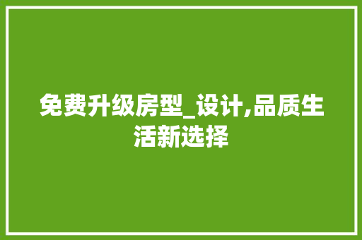 免费升级房型_设计,品质生活新选择