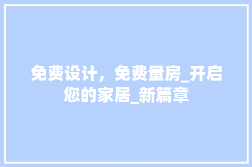 免费设计，免费量房_开启您的家居_新篇章