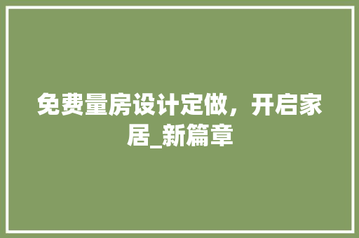 免费量房设计定做，开启家居_新篇章