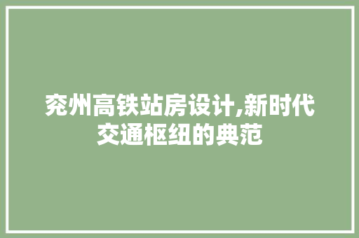 兖州高铁站房设计,新时代交通枢纽的典范