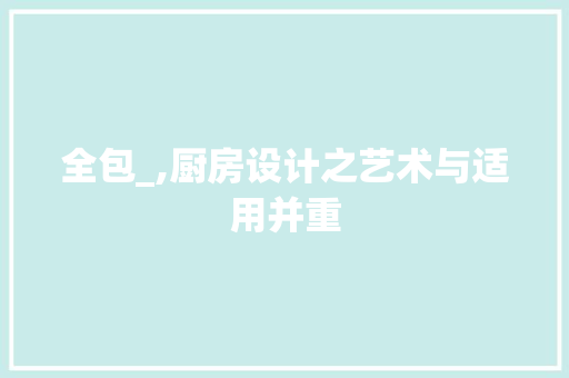 全包_,厨房设计之艺术与适用并重