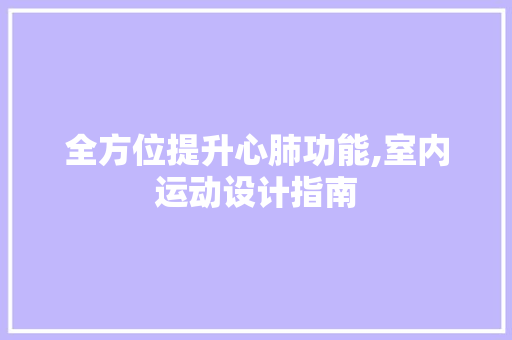 全方位提升心肺功能,室内运动设计指南