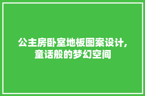 公主房卧室地板图案设计,童话般的梦幻空间