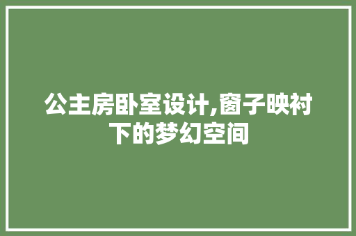 公主房卧室设计,窗子映衬下的梦幻空间