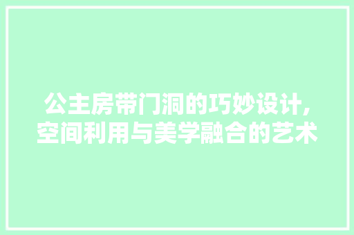 公主房带门洞的巧妙设计,空间利用与美学融合的艺术