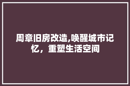 周章旧房改造,唤醒城市记忆，重塑生活空间