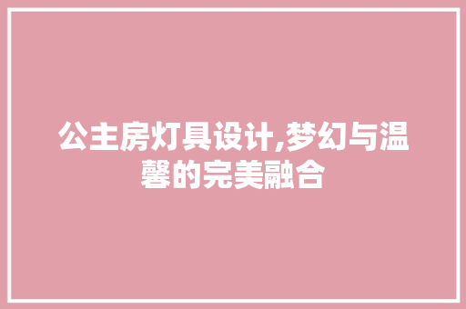 公主房灯具设计,梦幻与温馨的完美融合