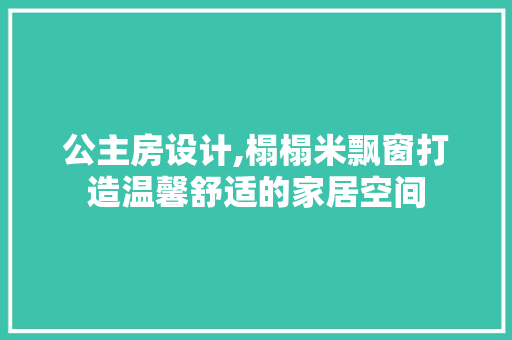 公主房设计,榻榻米飘窗打造温馨舒适的家居空间