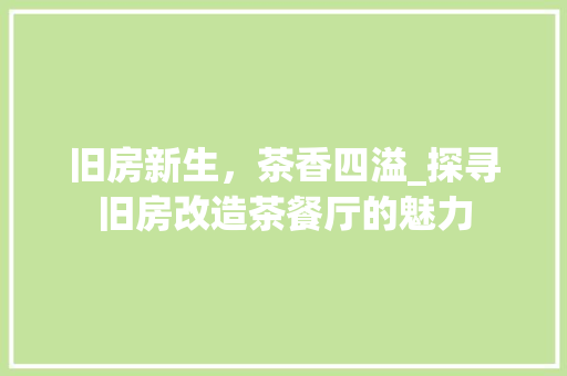 旧房新生，茶香四溢_探寻旧房改造茶餐厅的魅力