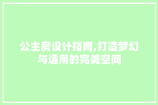 公主房设计指南,打造梦幻与适用的完美空间