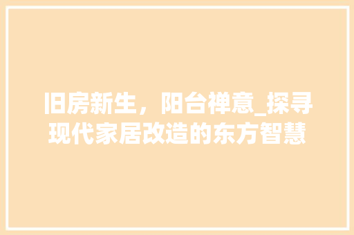 旧房新生，阳台禅意_探寻现代家居改造的东方智慧