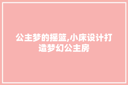 公主梦的摇篮,小床设计打造梦幻公主房
